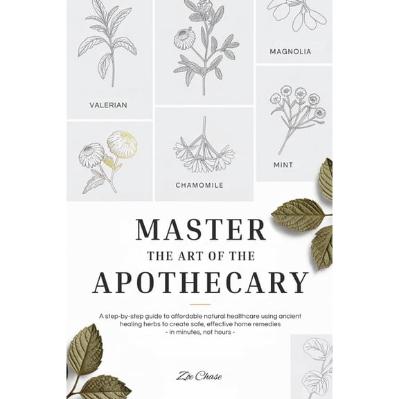 Wellness Master the Art of the Apothecary: A Step-by-Step Guide to Affordable Natural Healthcare Using Ancient Healing Herbs to C, (Paperback)
