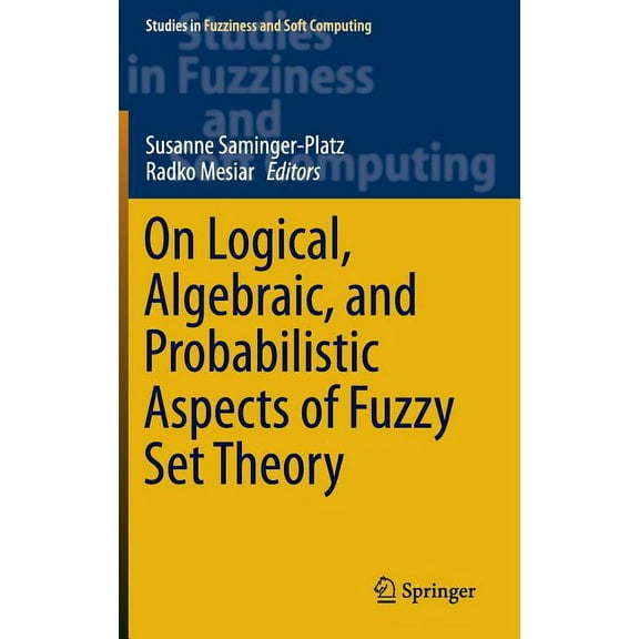 Studies in Fuzziness and Soft Computing On Logical, Algebraic, and Probabilistic Aspects of Fuzzy Set Theory, Book 336, (Hardcover)
