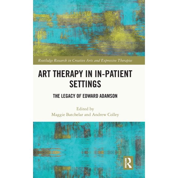 Routledge Research in Creative Arts and Art Therapy in In-Patient Settings: The Legacy of Edward Adamson, (Hardcover)