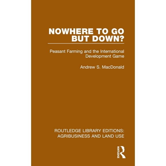 Routledge Library Editions: Agribusiness Nowhere to Go But Down?: Peasant Farming and the International Development Game, (Paperback)