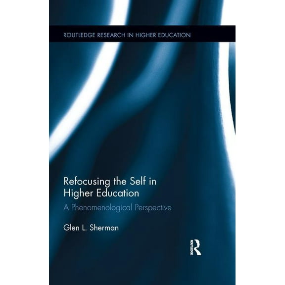 Routledge Research in Higher Education Refocusing the Self in Higher Education: A Phenomenological Perspective, (Paperback)