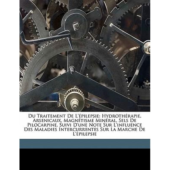 Du Traitement de l'�pilepsie: Hydroth�rapie, Arsenicaux, Magn�tisme Min�ral, Sels de Pilocarpine, Suivi d'Une Note Sur l'Influence Des Maladies Inte Paperback