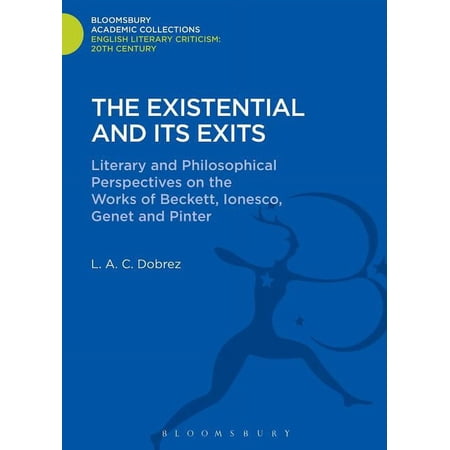 Bloomsbury Academic Collections: English The Existential and Its Exits: Literary and Philosophical Perspectives on the Works of Beckett Ionesco Genet and Pinte (Hardcover)
