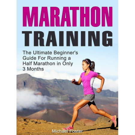 Marathon Training: The Ultimate Beginner's Guide For Running a Half Marathon in Only 3 Months -