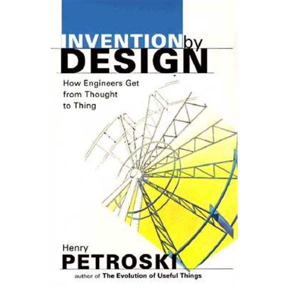 Pre-Owned Invention by Design: How Engineers Get from Thought to Thing (Paperback) 0674463684 9780674463684