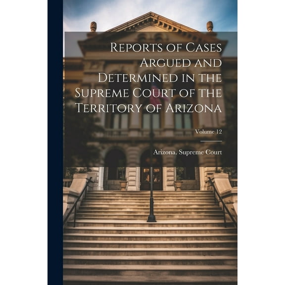 Reports of Cases Argued and Determined in the Supreme Court of the Territory of Arizona; Volume 12 (Paperback)
