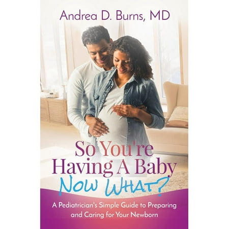 So You're Having a Baby, Now What?: A Pediatrician's Simple Guide to Preparing and Caring for Your Newborn (Best Way To Burp A Newborn Baby)