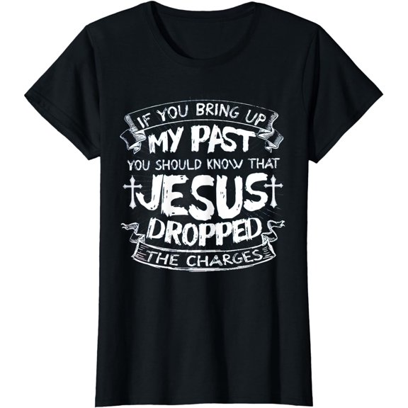 If you bring up my past-Jesus dropped the charges T-Shirt