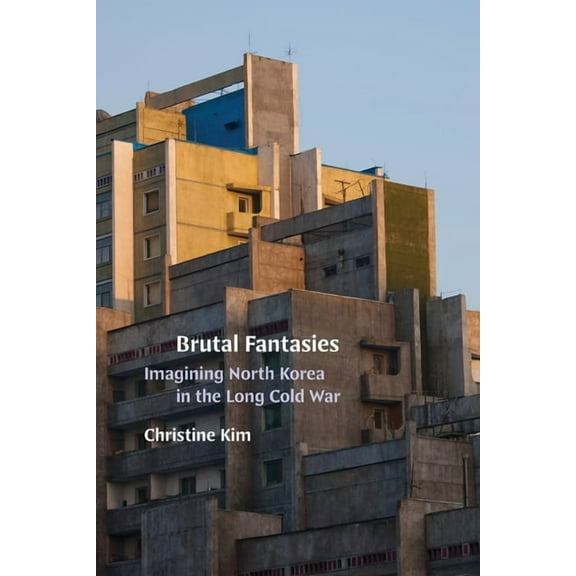 Brutal Fantasies: Imagining North Korea in the Long Cold War, (Paperback)