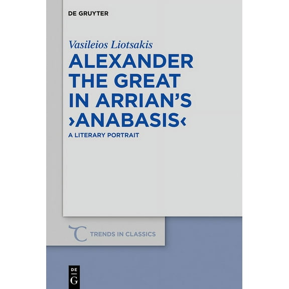 Trends in Classics - Supplementary Volum Alexander the Great in Arrian's >Anabasis: A Literary Portrait, Book 78, (Hardcover)