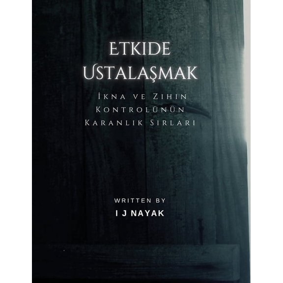 Etkide Ustalaşmak: İkna ve Zihin Kontrolünün Karanlık Sırları, (Paperback)
