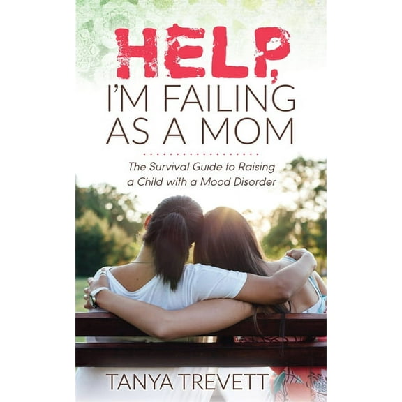 Help, I'm Failing as a Mom: The Survival Guide to Raising a Child with a Mood Disorder, (Paperback)