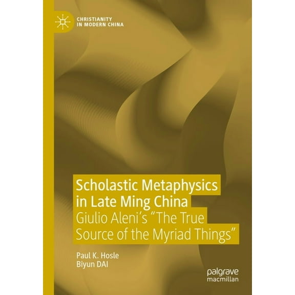 Christianity in Modern China Scholastic Metaphysics in Late Ming China: Giulio Aleni's the True Source of the Myriad Things, (Hardcover)