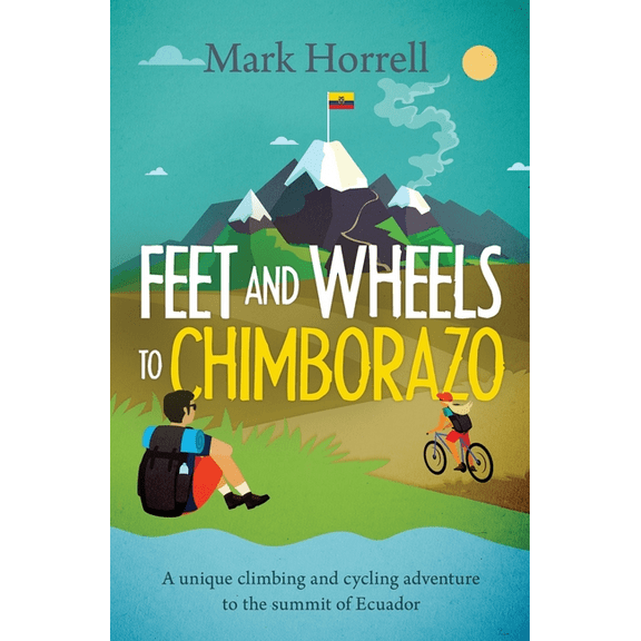 Feet and Wheels to Chimborazo: A unique climbing and cycling adventure to the summit of Ecuador, (Paperback)