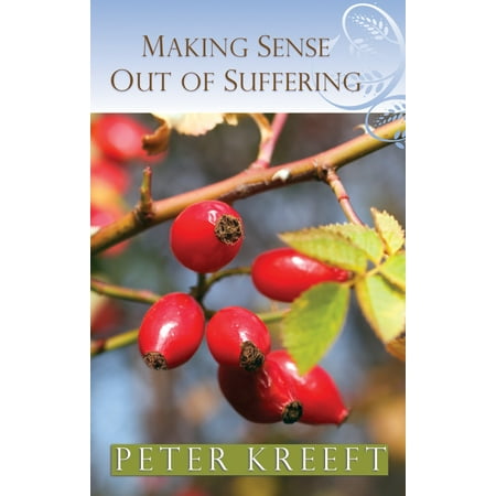 Making Sense Out of Suffering (The Best Things In Life Peter Kreeft)