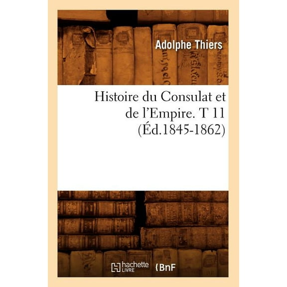 Histoire: Histoire Du Consulat Et de l'Empire. T 11 (Éd.1845-1862) (Paperback)