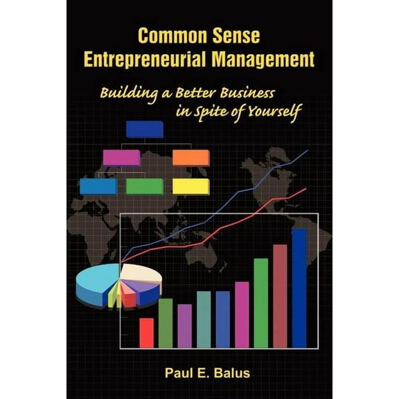 Common Sense Entrepreneurial Management: Building a Better Business in Spite of Yourself
