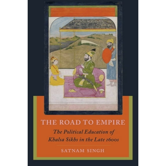 The Road to Empire: The Political Education of Khalsa Sikhs in the Late 1600s, (Hardcover)