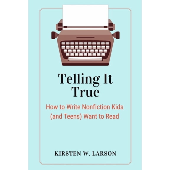 Reimagine Your Writing Telling It True: How to Write Nonfiction Kids (and Teens) Want to Read, Book 2, (Paperback)