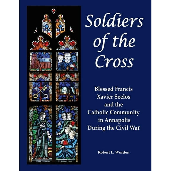 Soldiers of the Cross: Blessed Francis Xavier Seelos and the Catholic Community in Annapolis During the Civil War, (Paperback)