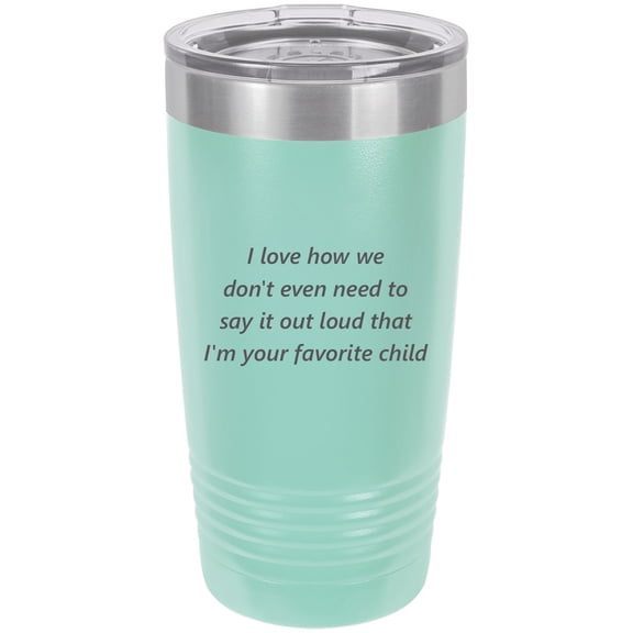 I Love How We Don't Even Need to Say It Out Loud That Im Your Favorite Child  Stainless Steel Engraved Insulated Tumbler 20 Oz Travel Coffee Mug, Teal