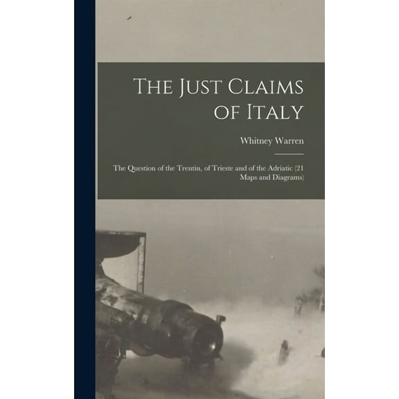 The Just Claims of Italy; the Question of the Trentin, of Trieste and of the Adriatic (21 Maps and Diagrams) (Hardcover)
