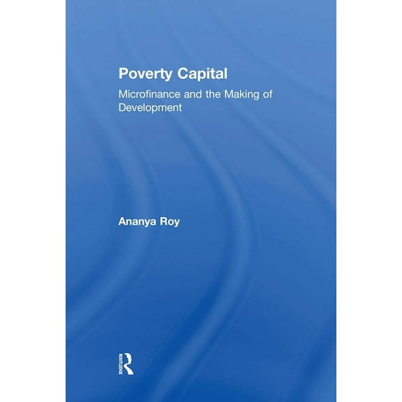Poverty Capital: Microfinance and the Making of Development, (Hardcover)