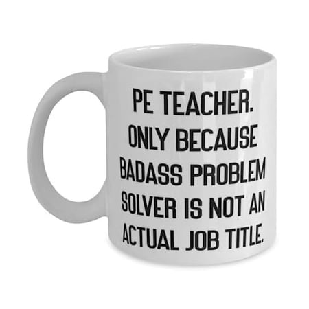 PE Teacher. Only Because Badass Problem Solver is. 15oz Mug, PE teacher Cup, Unique Gifts For PE teacher from Team Leader, Gift ideas for graduates, Graduation gifts for her, Graduation gifts for