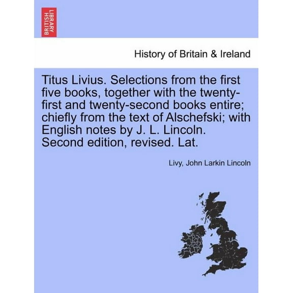 Titus Livius. Selections from the First Five Books, Together with the Twenty-First and Twenty-Second Books Entire; Chiefly from the Text of Alschefski; With English Notes by J. L. Lincoln. Second Edition, Revised. Lat. (Paperback)