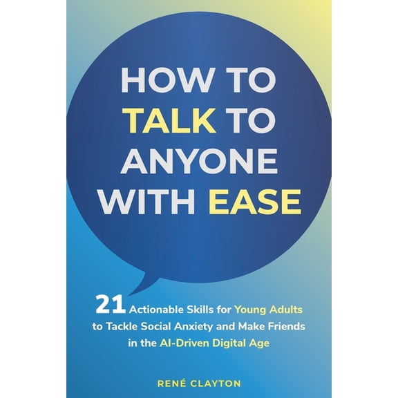 How to Talk to Anyone with Ease: 21 Actionable Skills for Young Adults to Tackle Social Anxiety and Make Friends in the , (Paperback)