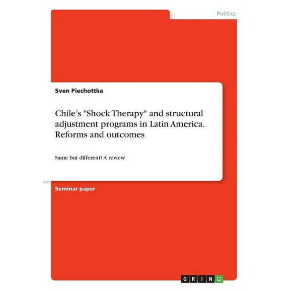 Chile's Shock Therapy and structural adjustment programs in Latin America. Reforms and outcomes: Same but different? A review (Paperback)