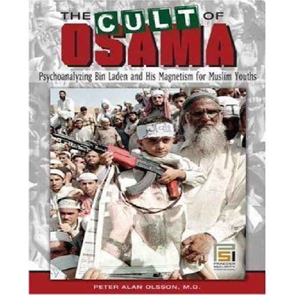 The Cult of Osama: Psychoanalyzing Bin Laden and His Magnetism for Muslim Youths (Praeger Security International)