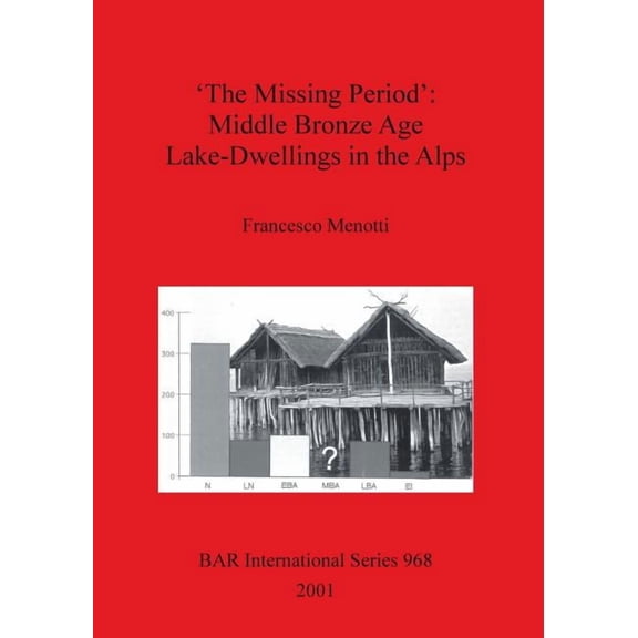 BAR International 'The Missing Period': Middle Bronze Age Lake-Dwellings in the Alps, Book 968, (Paperback)