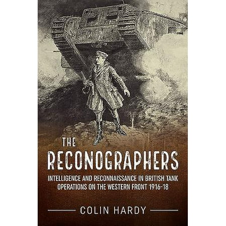 - The Reconographers : Intelligence and Reconnaissance in British Tank Operations on the Western Front 1916-18