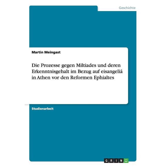 Die Prozesse gegen Miltiades und deren Erkenntnisgehalt im Bezug auf eisangeliá in Athen vor den Reformen Ephialtes (Paperback)