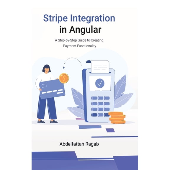 Stripe Integration in Angular: A Step-by-Step Guide to Creating Payment Functionality, (Hardcover)