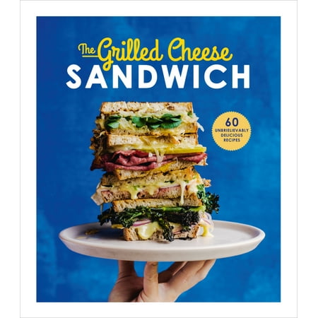 The Grilled Cheese Sandwich : 60 Unbrielievably Delicious