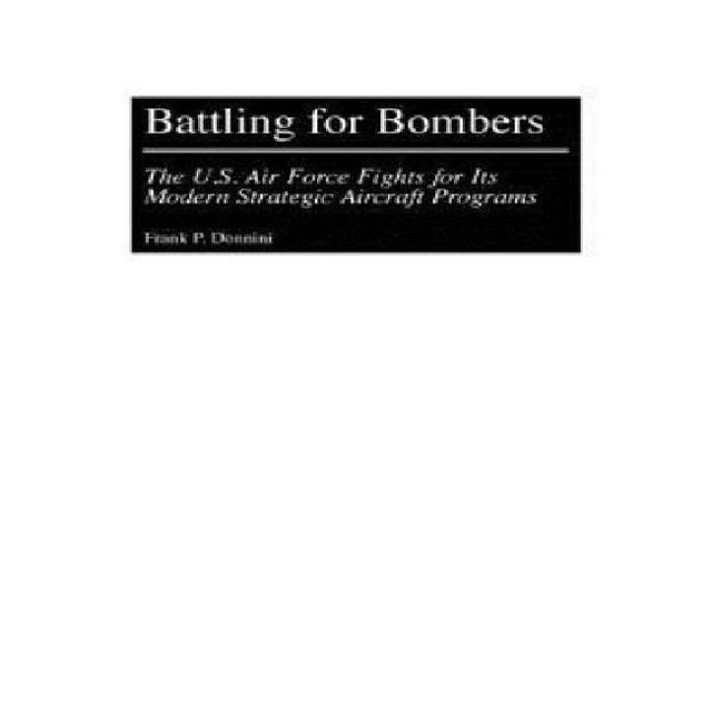 Battling for Bombers: The U.S. Air Force Fights for Its Modern Strategic Aircraft Programs