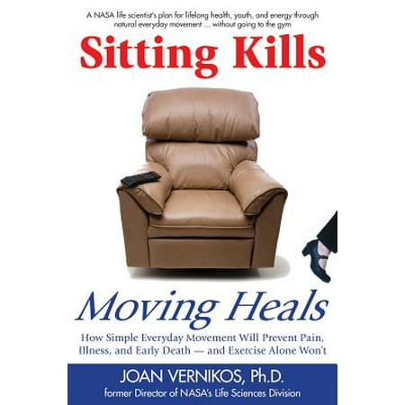 Sitting Kills, Moving Heals : How Everyday Movement Will Prevent Pain, Illness, and Early Death -- And Exercise Alone