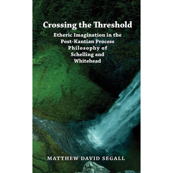 Crossing the Threshold: Etheric Imagination in the Post-Kantian Process Philosophy of Schelling and Whitehead, (Paperback)
