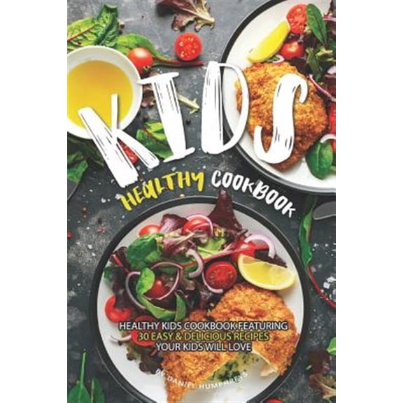 Kids Healthy Cookbook: Healthy Kids Cookbook Featuring 30 Easy & Delicious Recipes Your Kids Will Love
