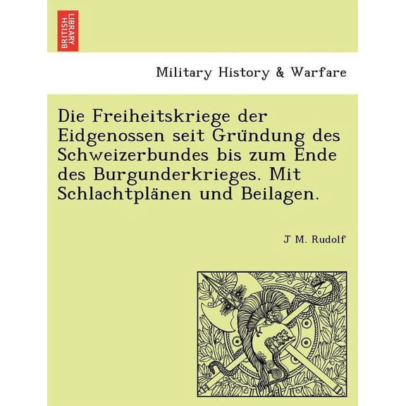 Die Freiheitskriege Der Eidgenossen Seit Gru Ndung Des Schweizerbundes Bis Zum Ende Des Burgunderkrieges. Mit Schlachtpla Nen Und Beilagen. (Paperback)
