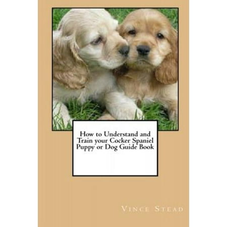 Cocker Spaniel Treat - How to Understand and Train Your Cocker Spaniel Puppy or Dog Guide Book