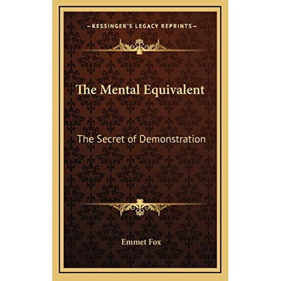 The Mental Equivalent: The Secret of Demonstration Hardcover 1168670691 9781168670694 Emmet Fox