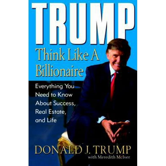 Pre-Owned Trump: Think Like a Billionaire: Everything You Need to Know About Success, Real Estate, and Life (Hardcover) 1400063558 9781400063550