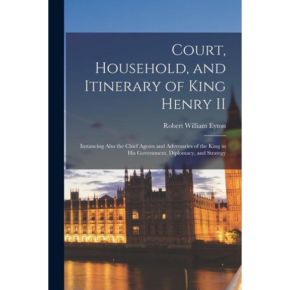 Robert William 1815-1881 Eyton Court, Household, and Itinerary of King Henry II (Paperback)