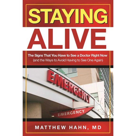 Staying Alive : The Signs That You Have to See a Doctor Right Now (and the Ways to Avoid Having to See One Again) (Paperback)