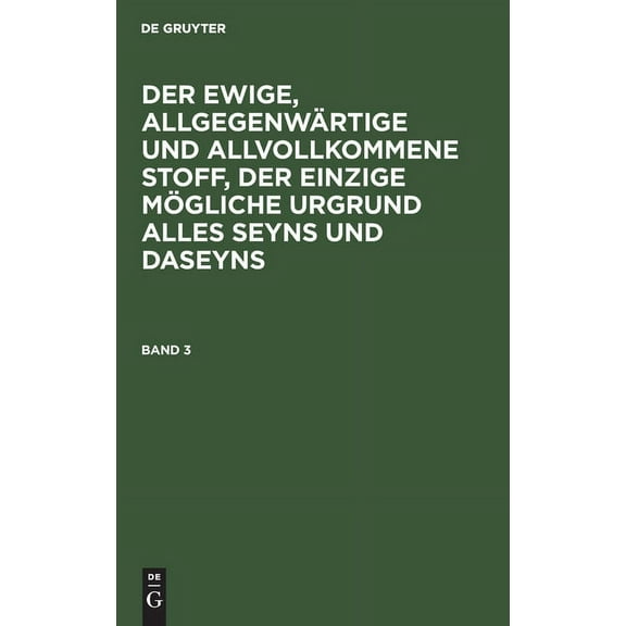 Der Ewige, Allgegenwärtige Und Allvollkommene Stoff, Der Einzige Mögliche Urgrund Alles Seyns Und Daseyns. Band 3 (Hardcover)