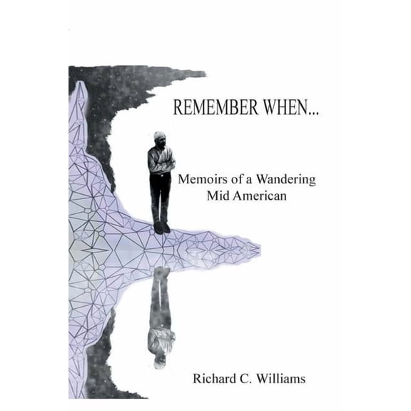 Remember When...: Memoirs of a Wandering Mid American (Paperback) by Richard C Williams
