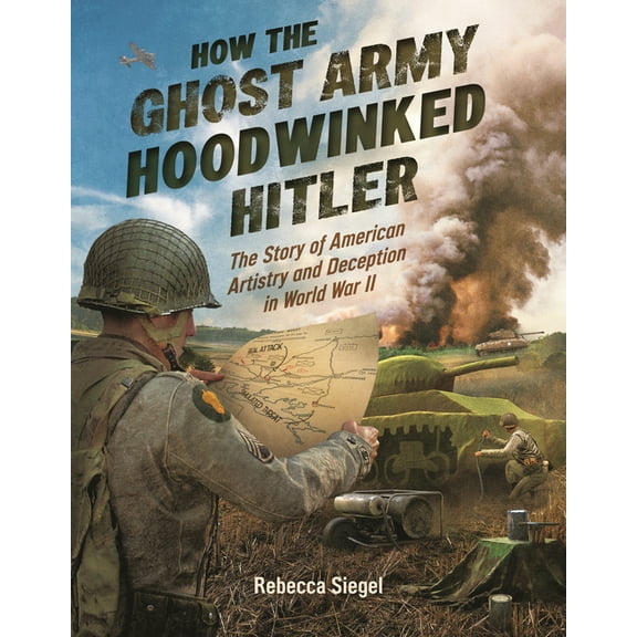 How the Ghost Army Hoodwinked Hitler: The Story of American Artistry and Deception in World War II, (Hardcover)